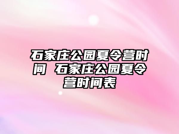 石家庄公园夏令营时间 石家庄公园夏令营时间表