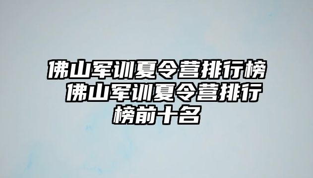 佛山军训夏令营排行榜 佛山军训夏令营排行榜前十名