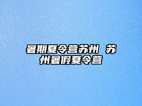 暑期夏令营苏州 苏州暑假夏令营