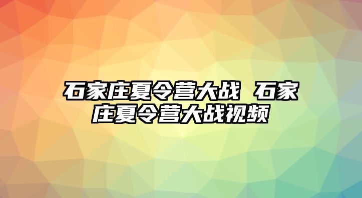 石家庄夏令营大战 石家庄夏令营大战视频