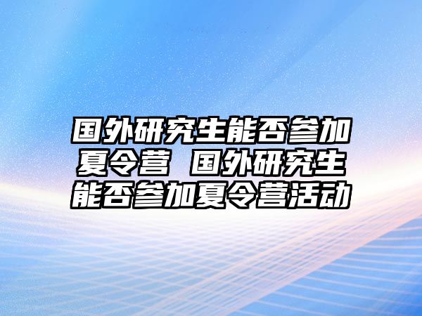 国外研究生能否参加夏令营 国外研究生能否参加夏令营活动