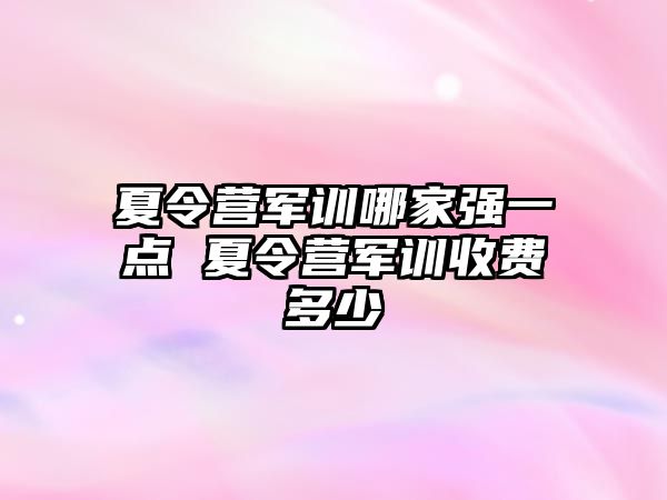 夏令营军训哪家强一点 夏令营军训收费多少