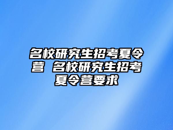 名校研究生招考夏令营 名校研究生招考夏令营要求