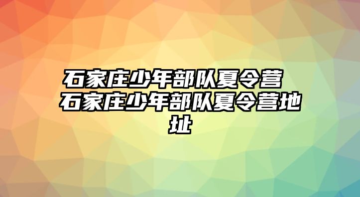 石家庄少年部队夏令营 石家庄少年部队夏令营地址