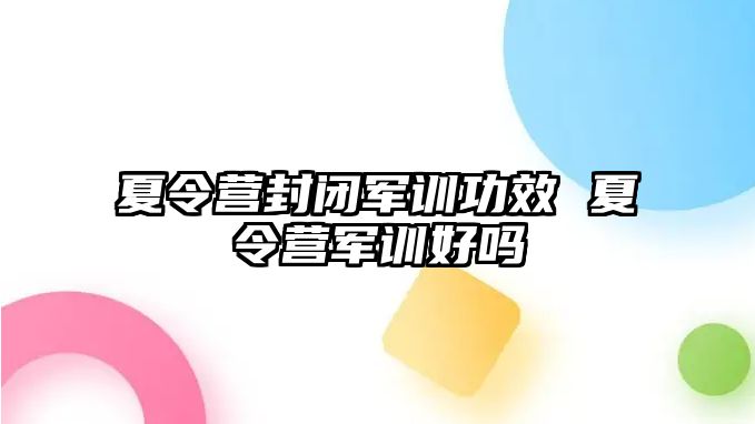 夏令营封闭军训功效 夏令营军训好吗