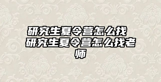 研究生夏令营怎么找 研究生夏令营怎么找老师