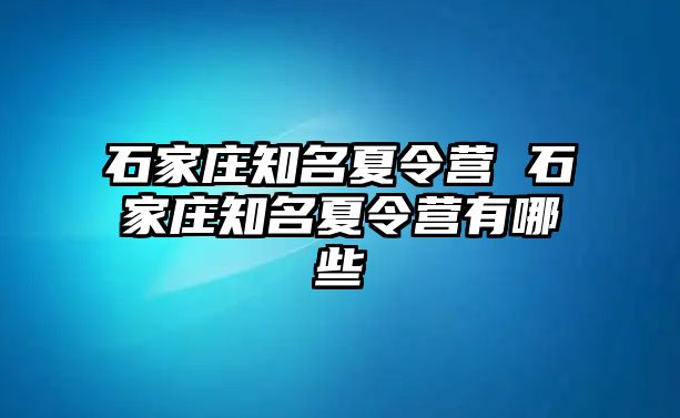 石家庄知名夏令营 石家庄知名夏令营有哪些