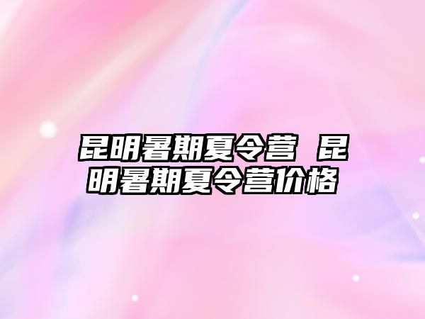 昆明暑期夏令营 昆明暑期夏令营价格