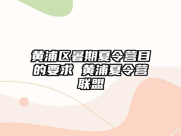 黄浦区暑期夏令营目的要求 黄浦夏令营联盟