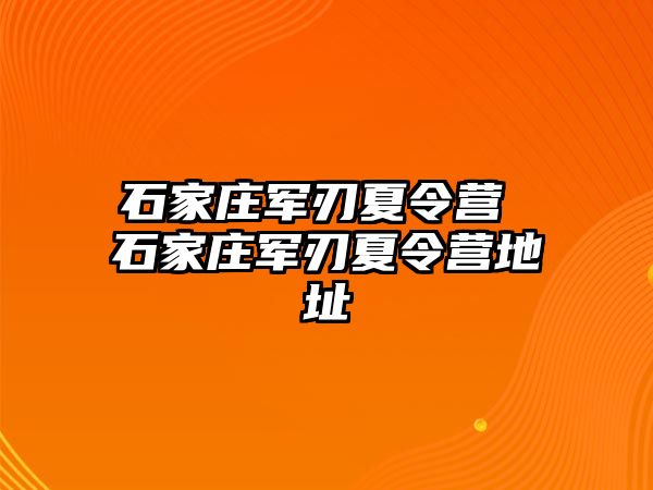 石家庄军刃夏令营 石家庄军刃夏令营地址