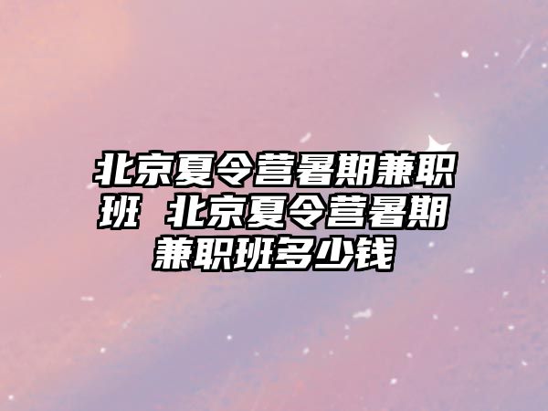 北京夏令营暑期兼职班 北京夏令营暑期兼职班多少钱