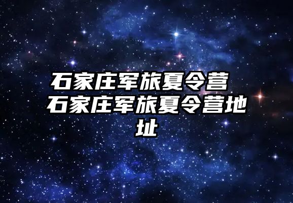 石家庄军旅夏令营 石家庄军旅夏令营地址