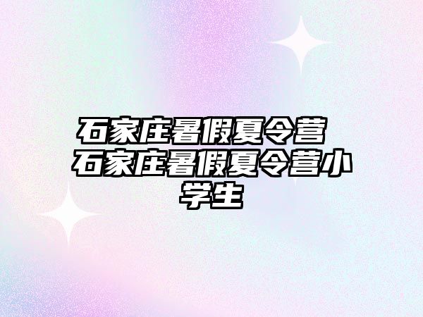 石家庄暑假夏令营 石家庄暑假夏令营小学生