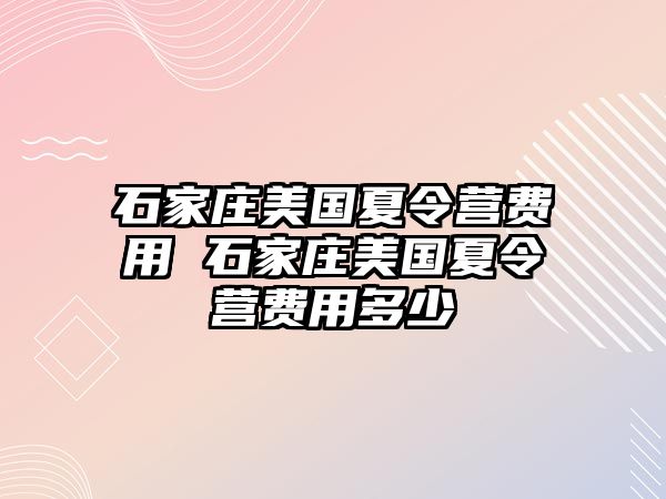 石家庄美国夏令营费用 石家庄美国夏令营费用多少