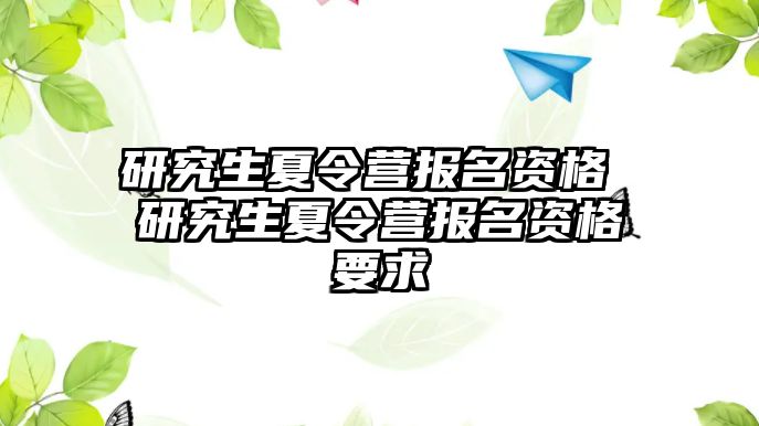 研究生夏令营报名资格 研究生夏令营报名资格要求