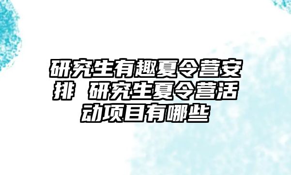 研究生有趣夏令营安排 研究生夏令营活动项目有哪些