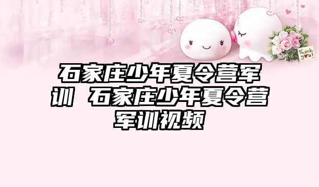 石家庄少年夏令营军训 石家庄少年夏令营军训视频