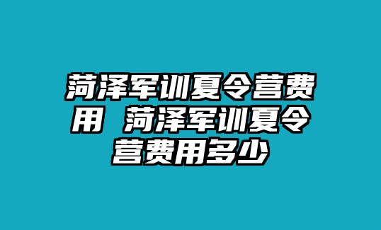 菏泽军训夏令营费用 菏泽军训夏令营费用多少