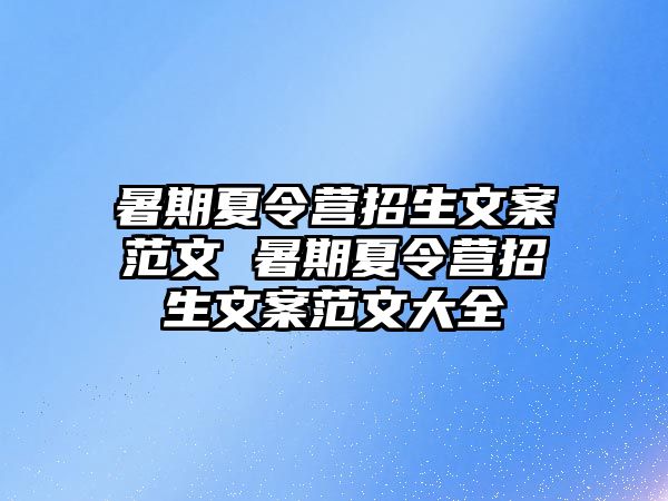 暑期夏令营招生文案范文 暑期夏令营招生文案范文大全