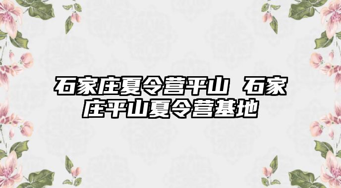 石家庄夏令营平山 石家庄平山夏令营基地