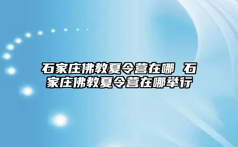 石家庄佛教夏令营在哪 石家庄佛教夏令营在哪举行