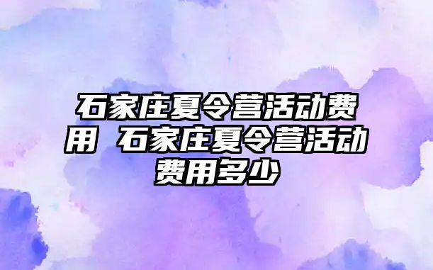 石家庄夏令营活动费用 石家庄夏令营活动费用多少