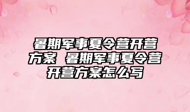 暑期军事夏令营开营方案 暑期军事夏令营开营方案怎么写