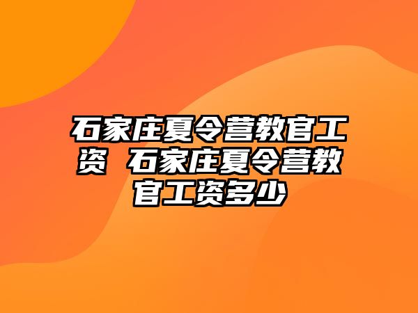 石家庄夏令营教官工资 石家庄夏令营教官工资多少