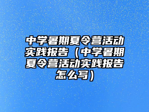 中学暑期夏令营活动实践报告（中学暑期夏令营活动实践报告怎么写）