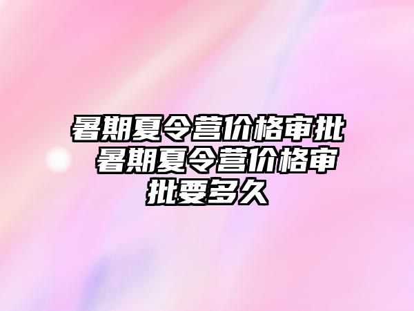 暑期夏令营价格审批 暑期夏令营价格审批要多久