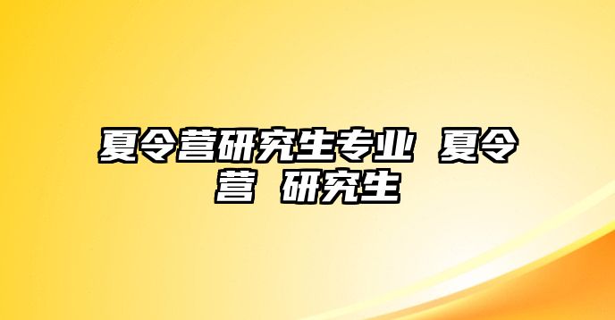 夏令营研究生专业 夏令营 研究生