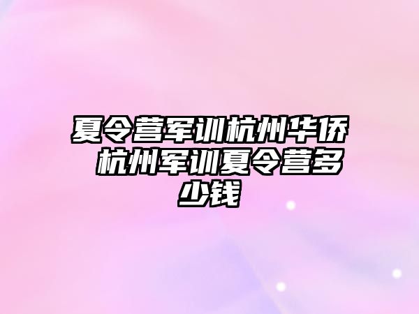 夏令营军训杭州华侨 杭州军训夏令营多少钱