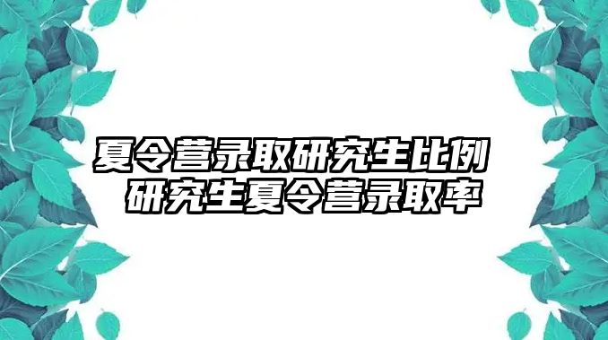 夏令营录取研究生比例 研究生夏令营录取率