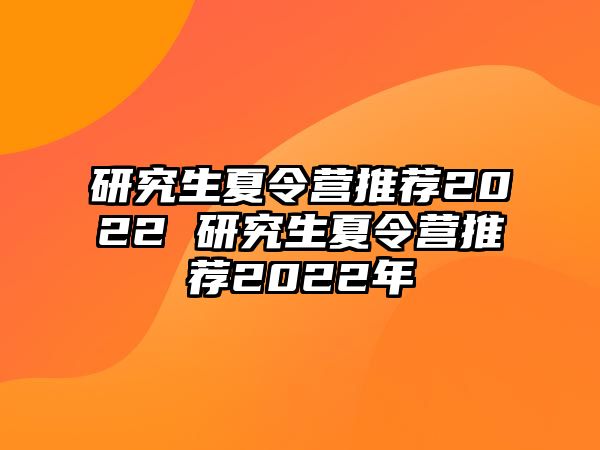 研究生夏令营推荐2022 研究生夏令营推荐2022年