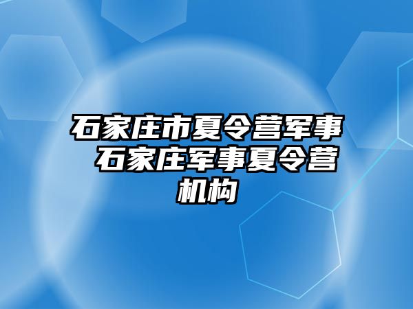 石家庄市夏令营军事 石家庄军事夏令营机构