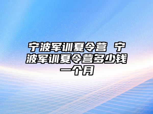 宁波军训夏令营 宁波军训夏令营多少钱一个月