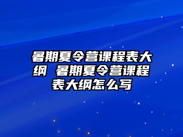 暑期夏令营课程表大纲 暑期夏令营课程表大纲怎么写