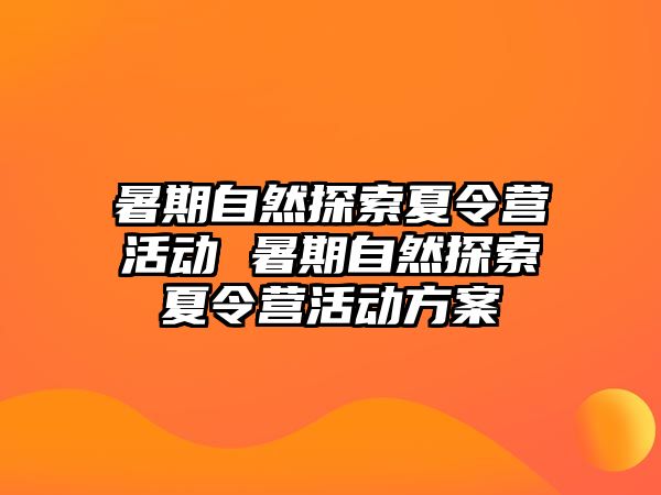 暑期自然探索夏令营活动 暑期自然探索夏令营活动方案