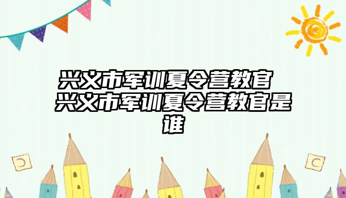 兴义市军训夏令营教官 兴义市军训夏令营教官是谁