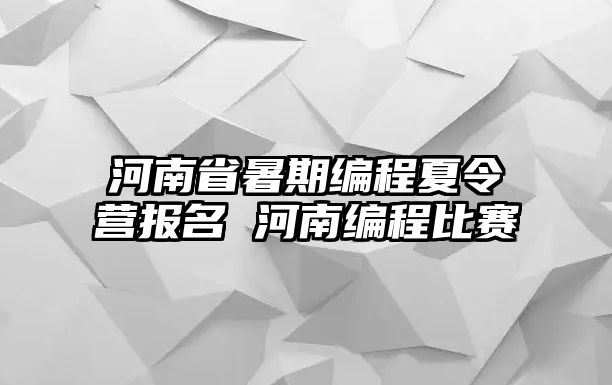 河南省暑期编程夏令营报名 河南编程比赛