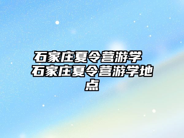 石家庄夏令营游学 石家庄夏令营游学地点