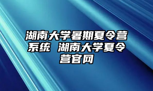 湖南大学暑期夏令营系统 湖南大学夏令营官网