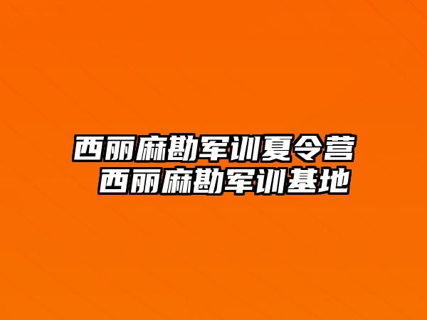 西丽麻勘军训夏令营 西丽麻勘军训基地