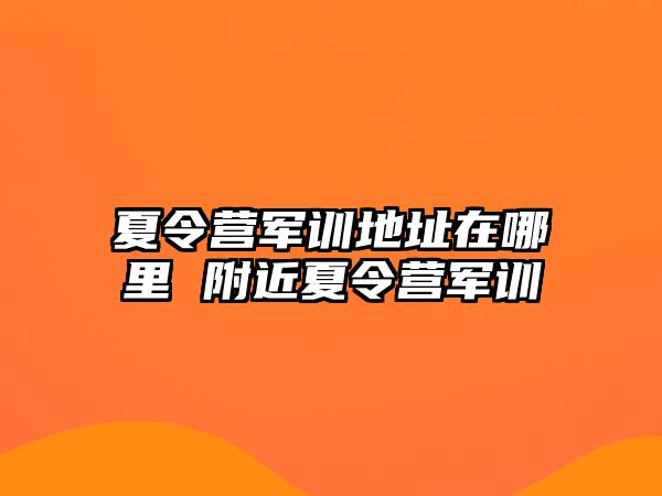 夏令营军训地址在哪里 附近夏令营军训