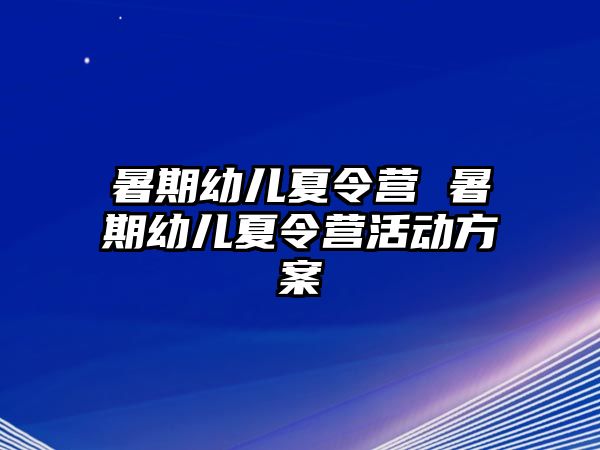 暑期幼儿夏令营 暑期幼儿夏令营活动方案