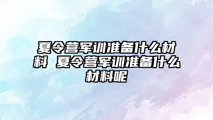 夏令营军训准备什么材料 夏令营军训准备什么材料呢