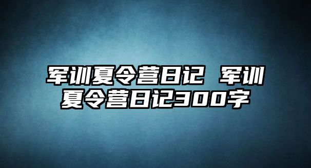 军训夏令营日记 军训夏令营日记300字