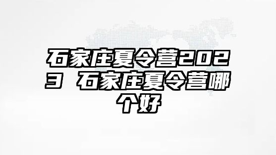 石家庄夏令营2023 石家庄夏令营哪个好