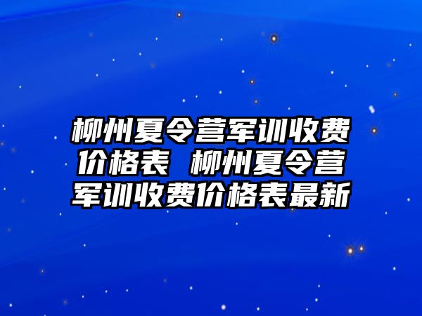 柳州夏令营军训收费价格表 柳州夏令营军训收费价格表最新