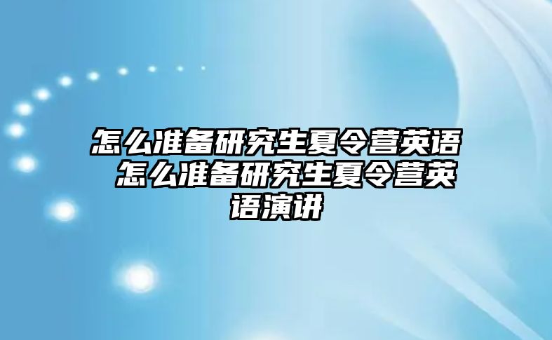 怎么准备研究生夏令营英语 怎么准备研究生夏令营英语演讲